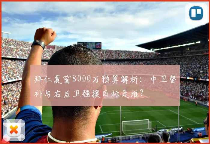 拜仁夏窗8000万预算解析：中卫替补与右后卫强援目标是谁？