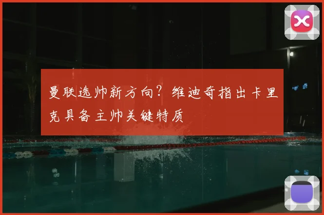 曼联选帅新方向？维迪奇指出卡里克具备主帅关键特质