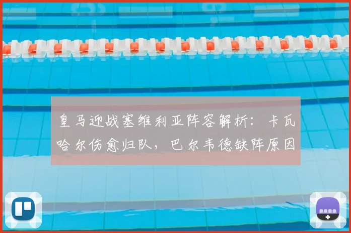 皇马迎战塞维利亚阵容解析：卡瓦哈尔伤愈归队，巴尔韦德缺阵原因曝光