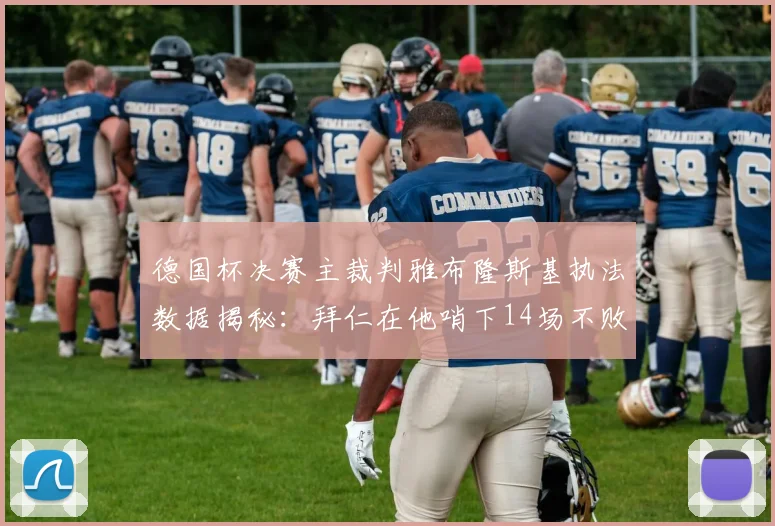德国杯决赛主裁判雅布隆斯基执法数据揭秘:拜仁在他哨下14场不败,有何玄机?