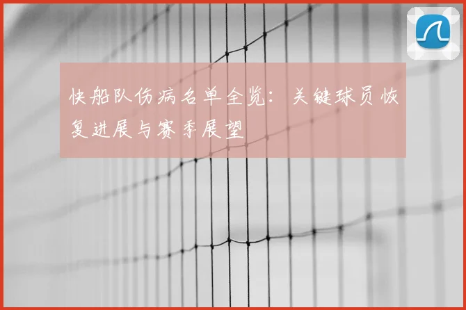 快船队伤病名单全览：关键球员恢复进展与赛季展望