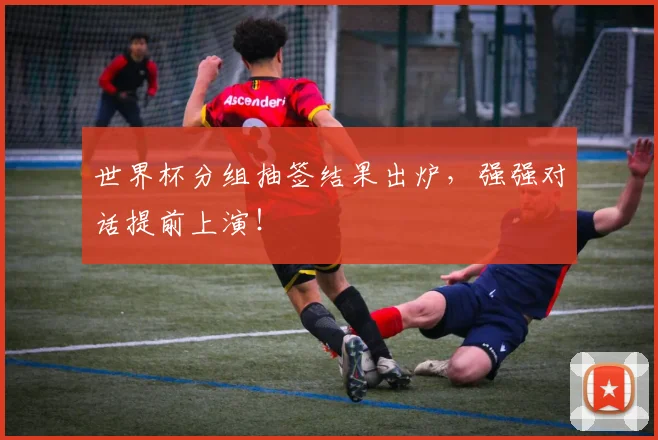 世界杯分组抽签结果出炉，强强对话提前上演！